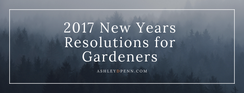 2017 New Years Resolutions for Gardeners_Ashley D Penn