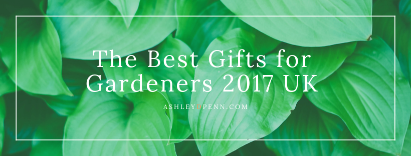 The Best Gifts for Gardeners 2017 UK_Ashley D Penn